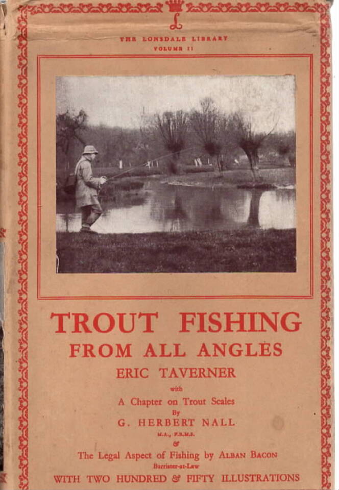 Trout Fishing from all Angles. A Complete Guide to modern methods. A chapter on Trout Scales by G. Herbert Nall & The Legal Aspect of Fishing by Alban Bacon. With two hundred & fifty illustrations.