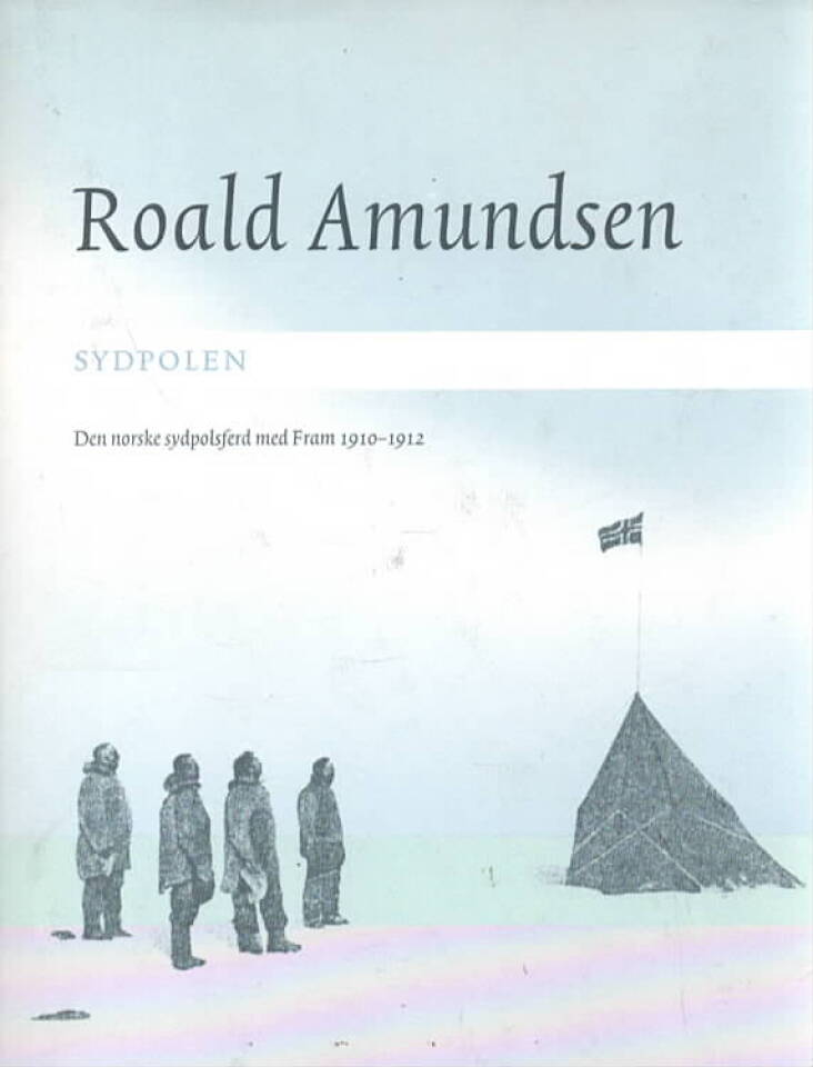 Roald Amundsen Sydpolen – Den norske sydplsferd med Fram 1910-1912