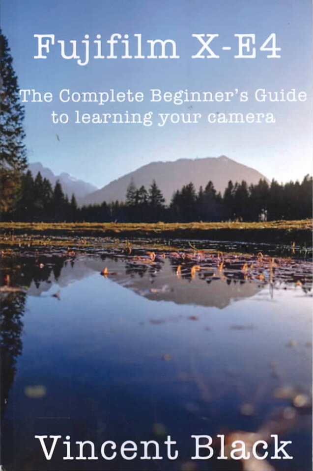 Fujifilm X-E4 – The Complete Beginners Guide to learning your camera