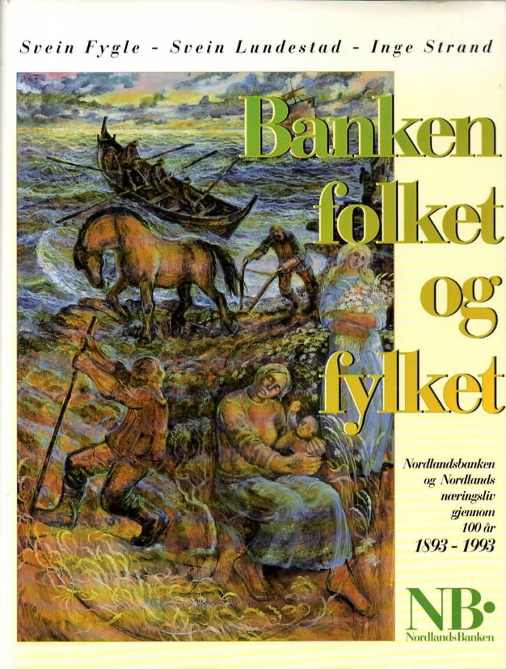 Benken folket og fylket – Nordlandsbanken og Nordlands næringsliv gjennom 100 år 1893-1993