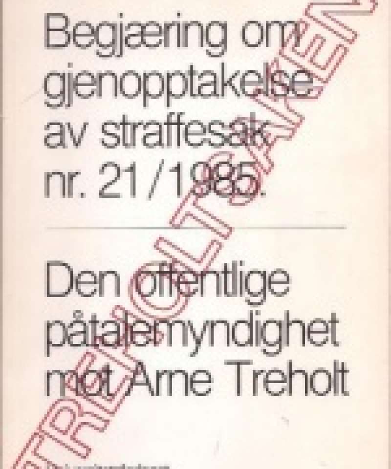 Begjæring om gjenopptakelse av straffesak nr 21/1985. Den offentlige påtalemyndighet mot Arne Treholt. 